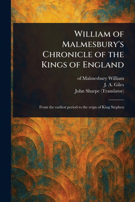 WILLIAM OF MALMESBURY?S CHRONICLE OF THE KINGS OF ENGLAND