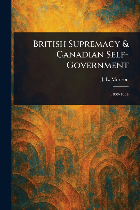 BRITISH SUPREMACY & CANADIAN SELF-GOVERNMENT