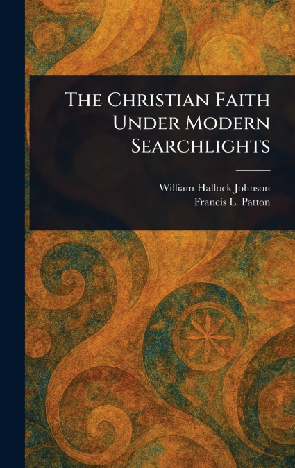 THE CHRISTIAN FAITH UNDER MODERN SEARCHLIGHTS