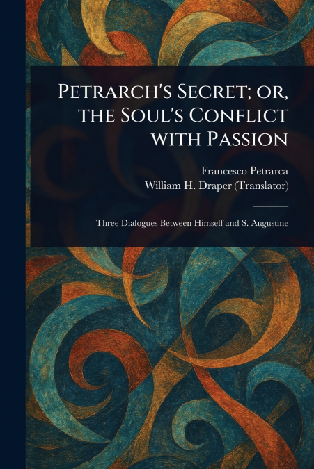 PETRARCH?S SECRET, OR, THE SOUL?S CONFLICT WITH PASSION