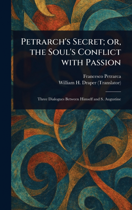 PETRARCH?S SECRET, OR, THE SOUL?S CONFLICT WITH PASSION