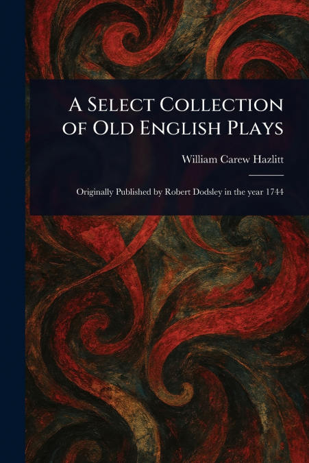 A SELECT COLLECTION OF OLD ENGLISH PLAYS