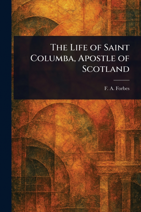 THE LIFE OF SAINT COLUMBA, APOSTLE OF SCOTLAND