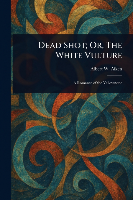 DEAD SHOT, OR, THE WHITE VULTURE