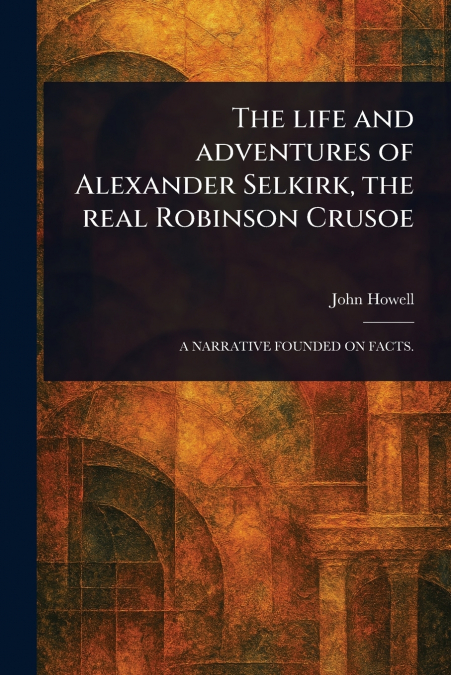 THE LIFE AND ADVENTURES OF ALEXANDER SELKIRK, THE REAL ROBIN