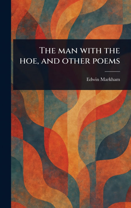 THE MAN WITH THE HOE, AND OTHER POEMS