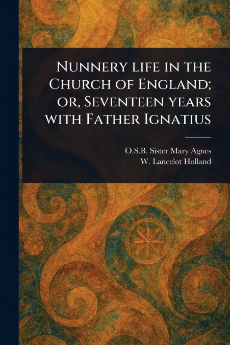 NUNNERY LIFE IN THE CHURCH OF ENGLAND, OR, SEVENTEEN YEARS W