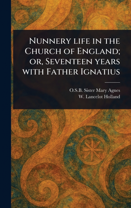 NUNNERY LIFE IN THE CHURCH OF ENGLAND, OR, SEVENTEEN YEARS W