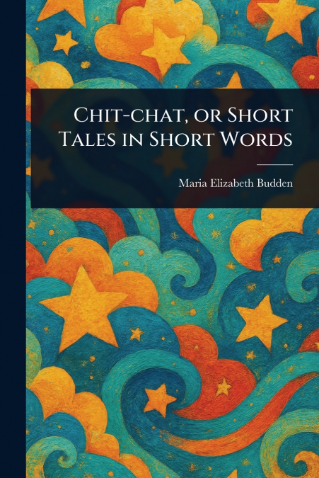 CHIT-CHAT, OR SHORT TALES IN SHORT WORDS
