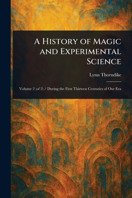 A HISTORY OF MAGIC AND EXPERIMENTAL SCIENCE