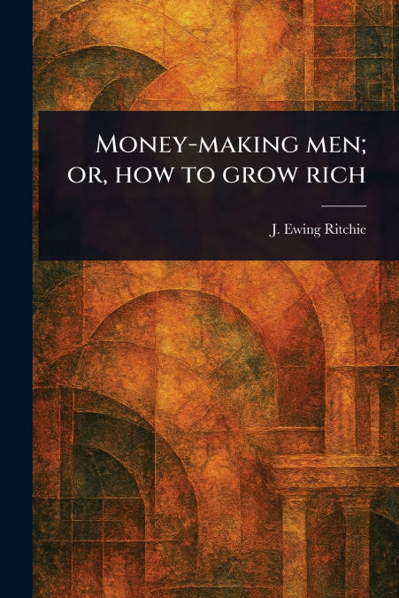 MONEY-MAKING MEN, OR, HOW TO GROW RICH