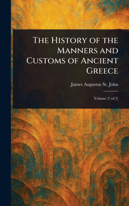 THE HISTORY OF THE MANNERS AND CUSTOMS OF ANCIENT GREECE