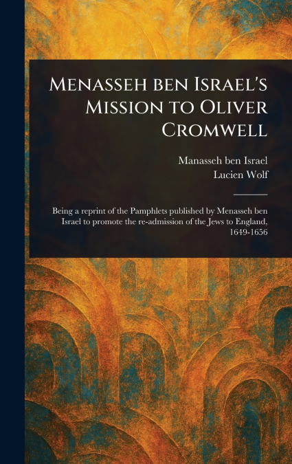 MENASSEH BEN ISRAEL?S MISSION TO OLIVER CROMWELL