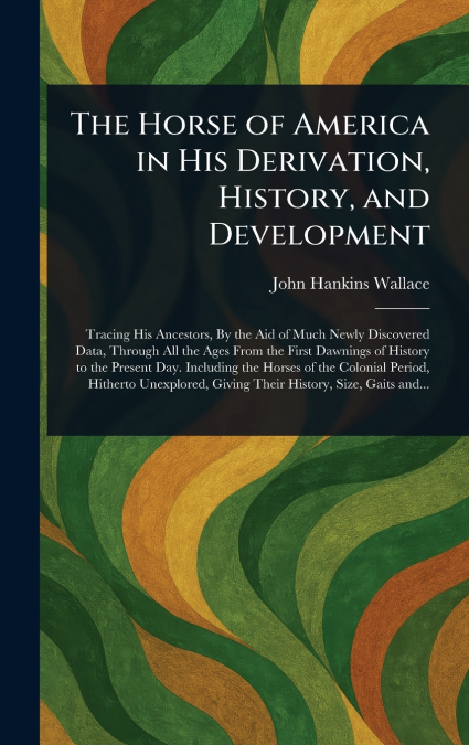 THE HORSE OF AMERICA IN HIS DERIVATION, HISTORY, AND DEVELOP