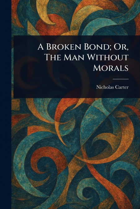 A BROKEN BOND, OR, THE MAN WITHOUT MORALS