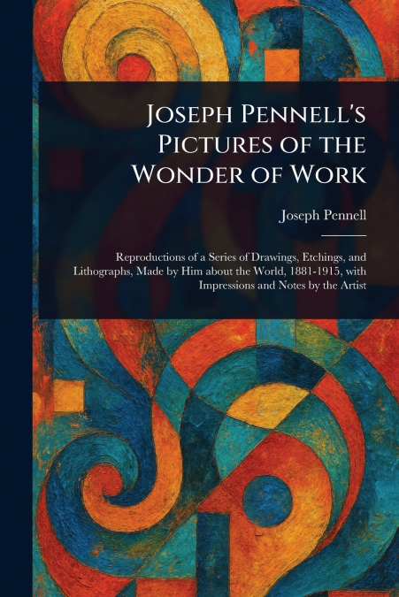 JOSEPH PENNELL?S PICTURES OF THE WONDER OF WORK