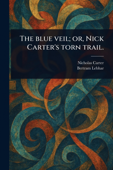 THE BLUE VEIL, OR, NICK CARTER?S TORN TRAIL.