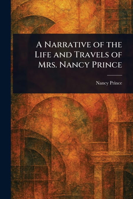 A NARRATIVE OF THE LIFE AND TRAVELS OF MRS. NANCY PRINCE
