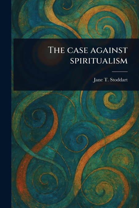 THE CASE AGAINST SPIRITUALISM