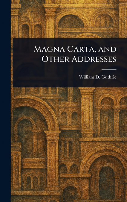 MAGNA CARTA, AND OTHER ADDRESSES