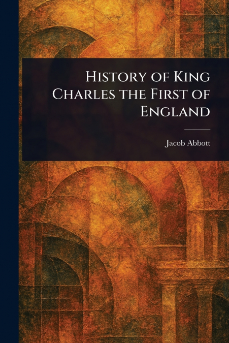 HISTORY OF KING CHARLES THE FIRST OF ENGLAND
