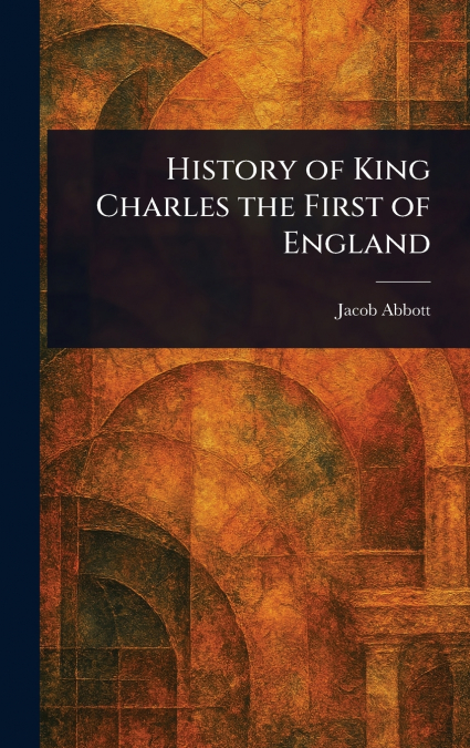 HISTORY OF KING CHARLES THE FIRST OF ENGLAND