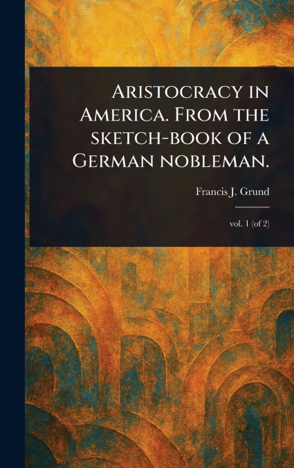 ARISTOCRACY IN AMERICA. FROM THE SKETCH-BOOK OF A GERMAN NOB