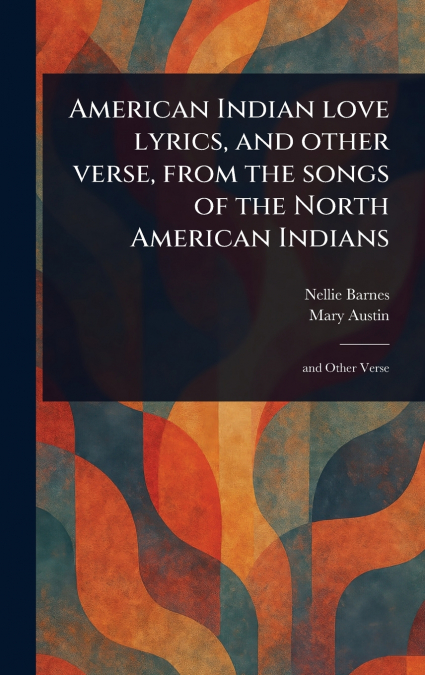 AMERICAN INDIAN LOVE LYRICS, AND OTHER VERSE, FROM THE SONGS