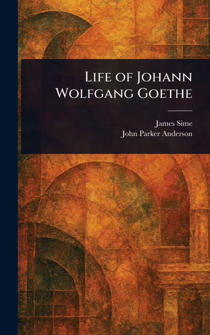 LIFE OF JOHANN WOLFGANG GOETHE