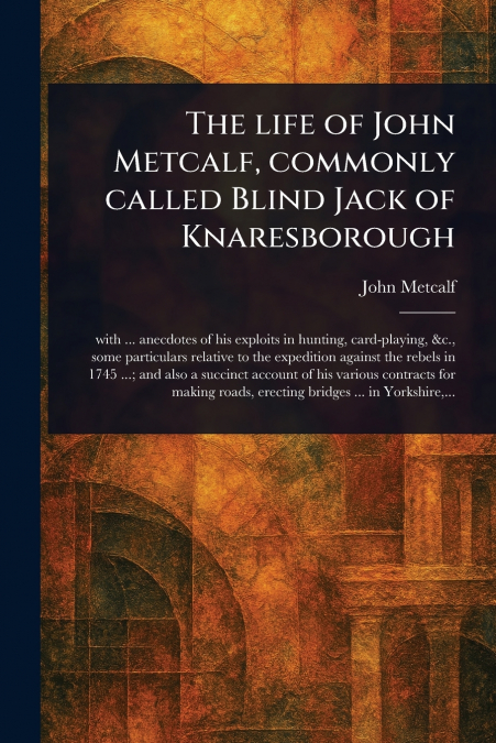 THE LIFE OF JOHN METCALF, COMMONLY CALLED BLIND JACK OF KNAR