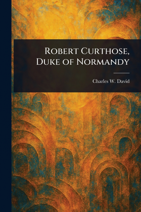 ROBERT CURTHOSE, DUKE OF NORMANDY