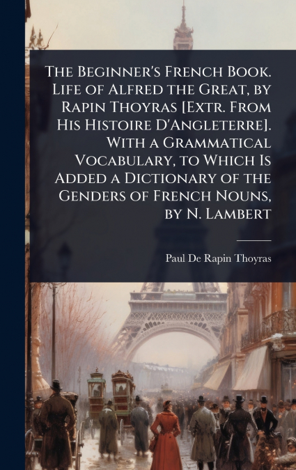 THE BEGINNER?S FRENCH BOOK. LIFE OF ALFRED THE GREAT, BY RAP
