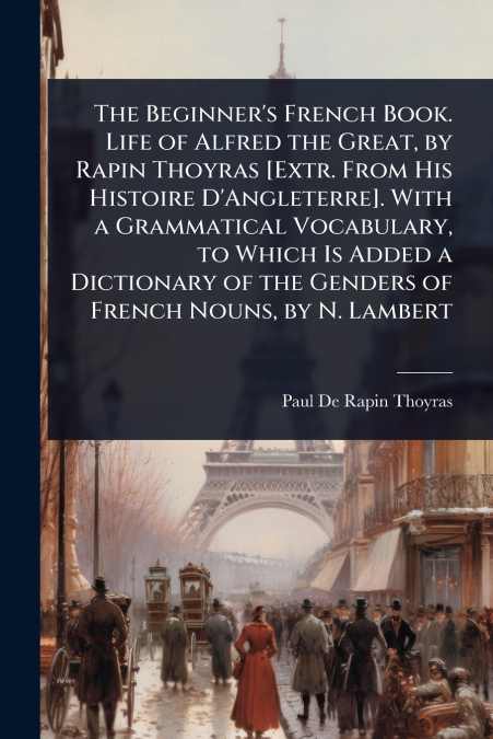 THE BEGINNER?S FRENCH BOOK. LIFE OF ALFRED THE GREAT, BY RAP