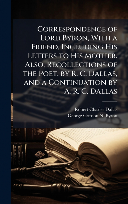 CORRESPONDENCE OF LORD BYRON, WITH A FRIEND, INCLUDING HIS L