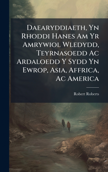 DAEARYDDIAETH, YN RHODDI HANES AM YR AMRYWIOL WLEDYDD, TEYRN