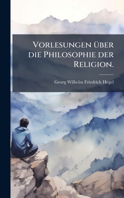VORLESUNGEN üBER DIE PHILOSOPHIE DER RELIGION.