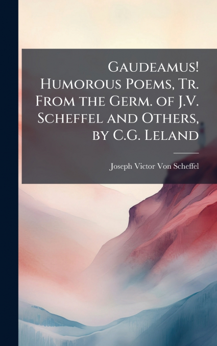 GAUDEAMUS! HUMOROUS POEMS, TR. FROM THE GERM. OF J.V. SCHEFF