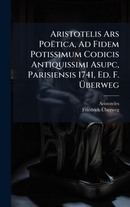 ARISTOTELIS ARS POëTICA, AD FIDEM POTISSIMUM CODICIS ANTIQU