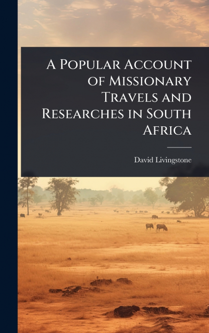 A POPULAR ACCOUNT OF MISSIONARY TRAVELS AND RESEARCHES IN SO