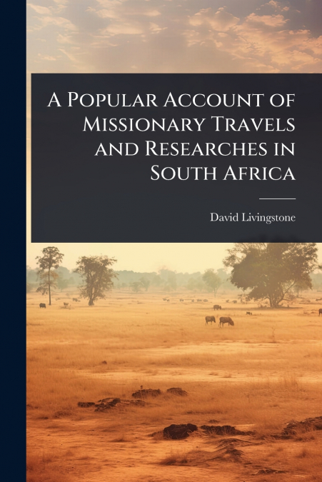 A POPULAR ACCOUNT OF MISSIONARY TRAVELS AND RESEARCHES IN SO