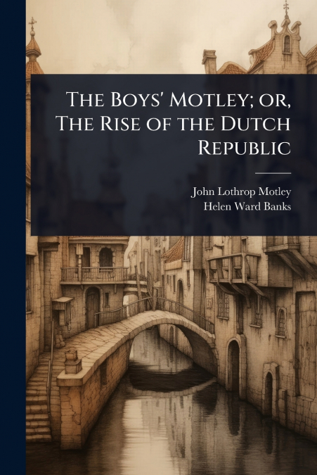 THE BOYS? MOTLEY, OR, THE RISE OF THE DUTCH REPUBLIC