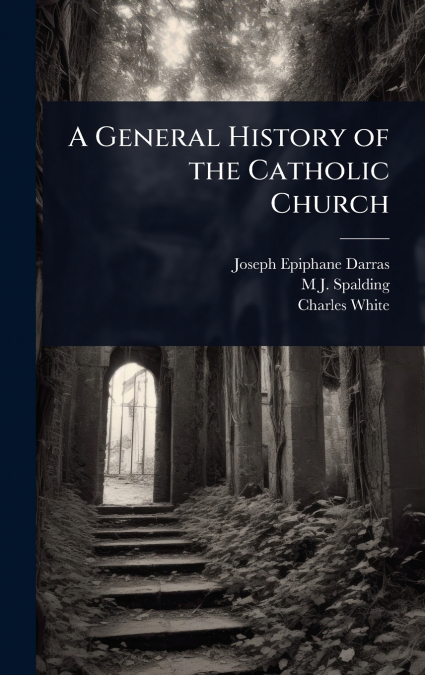 A GENERAL HISTORY OF THE CATHOLIC CHURCH