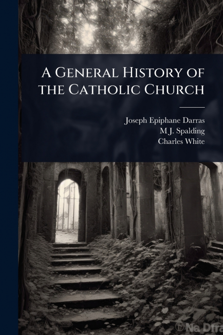 A GENERAL HISTORY OF THE CATHOLIC CHURCH