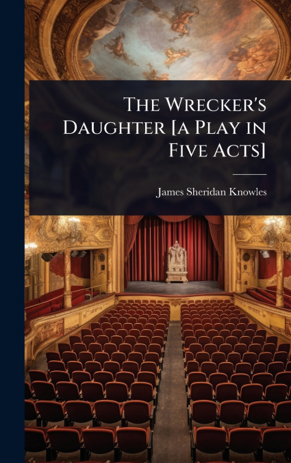 THE WRECKER?S DAUGHTER [A PLAY IN FIVE ACTS]