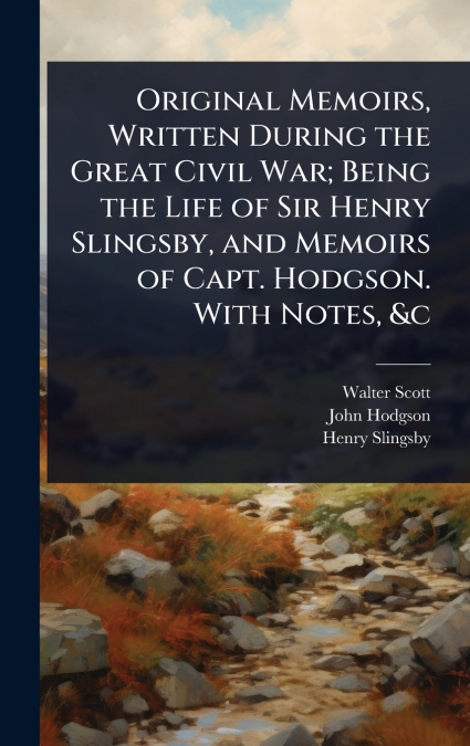 ORIGINAL MEMOIRS, WRITTEN DURING THE GREAT CIVIL WAR, BEING