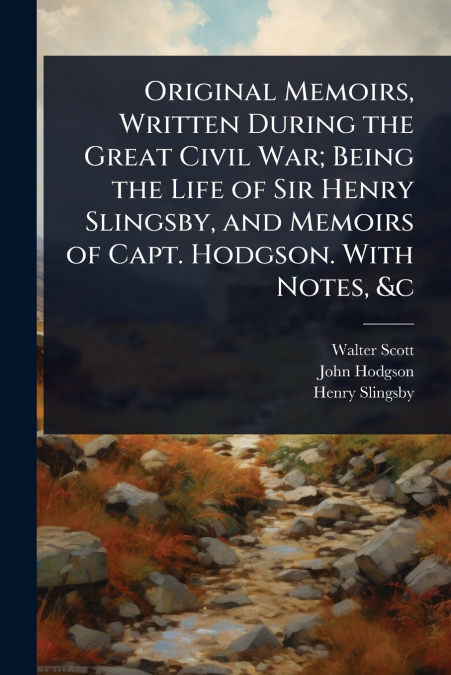 ORIGINAL MEMOIRS, WRITTEN DURING THE GREAT CIVIL WAR, BEING