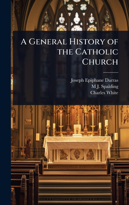 A GENERAL HISTORY OF THE CATHOLIC CHURCH
