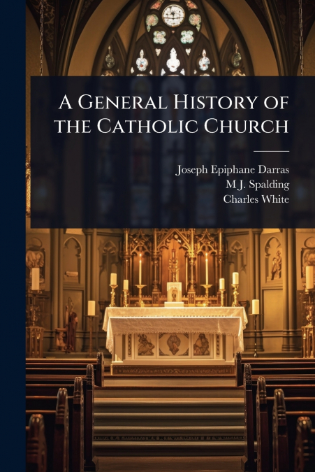 A GENERAL HISTORY OF THE CATHOLIC CHURCH