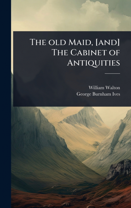 THE OLD MAID, [AND] THE CABINET OF ANTIQUITIES