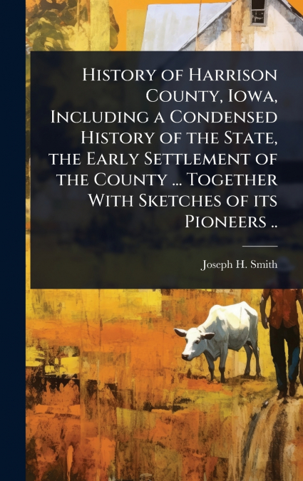 HISTORY OF HARRISON COUNTY, IOWA, INCLUDING A CONDENSED HIST